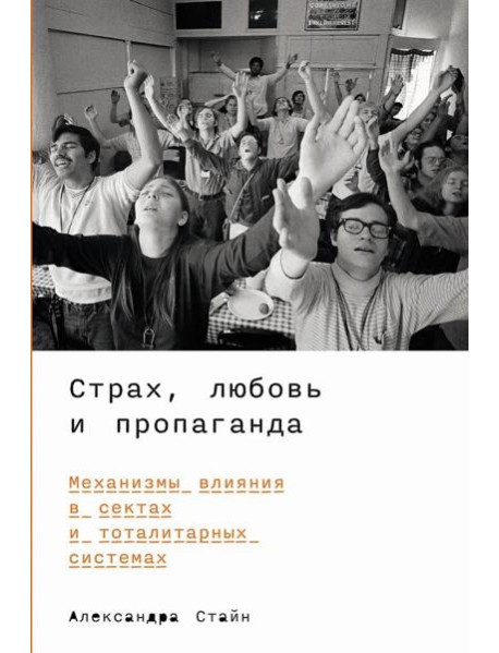 Страх, любовь и пропаганда: Механизмы влияния в сектах и тоталитарных системах