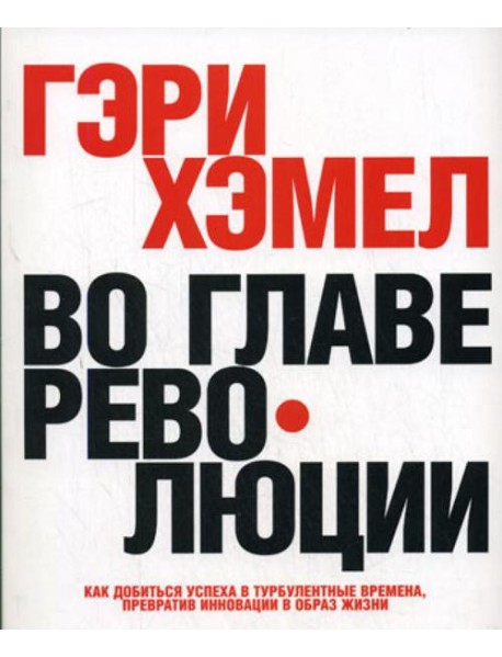 Во главе революции. Как добиться успеха в турбулентные времена, превратив инновации в образ жизни