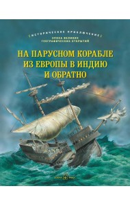 На парусном корабле из Европы в Индию и обратно. Историческое приключение: эпоха Великих географических открытий