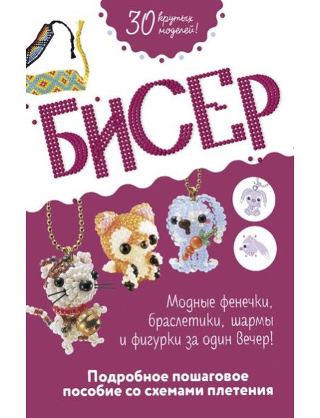 Бисер: Модные фенечки, браслетики, шармы и фигурки. Пошаговое пособие со схемами плетения