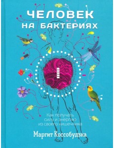 Человек на бактериях. Как получить силу и энергию из своего кишечника