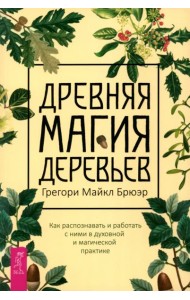 Древняя магия деревьев. Как распознавать и работать с ними в духовной и магической пр (6129)
