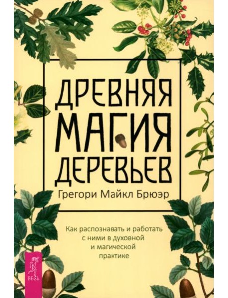 Древняя магия деревьев. Как распознавать и работать с ними в духовной и магической пр (6129)