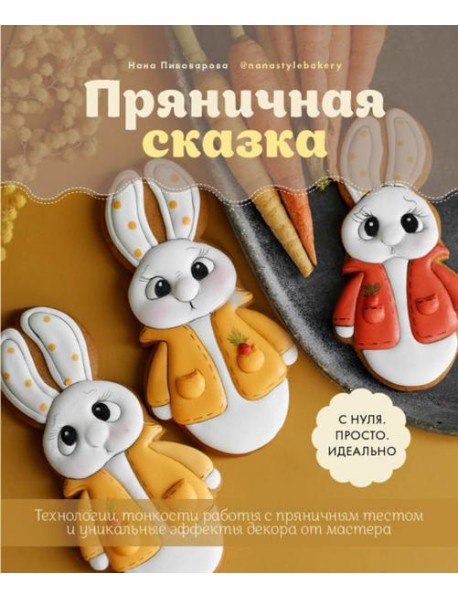 Пряничная сказка. Технологии, тонкости работы с пряничным тестом и уникальные эффекты декора