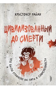 Цивилизованный до смерти:что было утрачено на пути