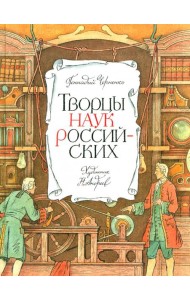 Творцы наук российских: рассказы о русских учёных