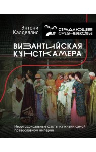 Византийская кунсткамера. Неортодоксальные факты из жизни самой православной империи