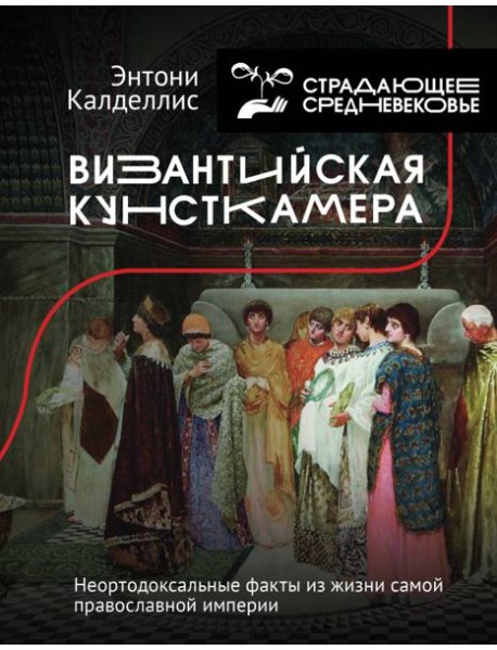 Византийская кунсткамера. Неортодоксальные факты из жизни самой православной империи