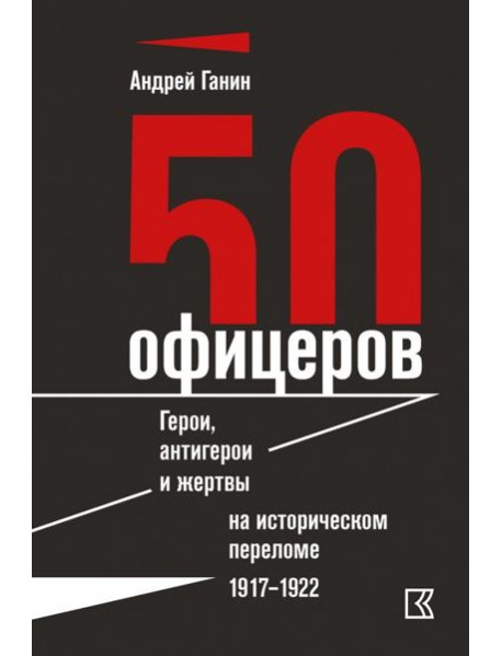 50 офицеров. Герои, антигерои и жертвы на историческом переломе. 1917-1922 гг.