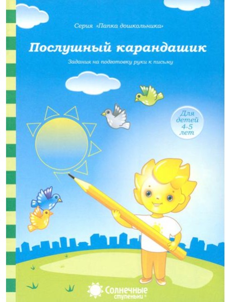 Послушный карандашик: Задания на подготовку руки к письму: для детей 4-5 лет. Солнечные ступеньки