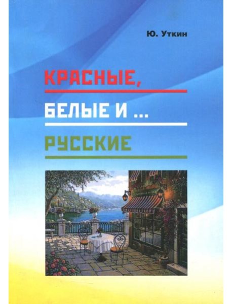 Красные, белые и… русские (статьи и непридуманные истории). 1917- 2017 гг.