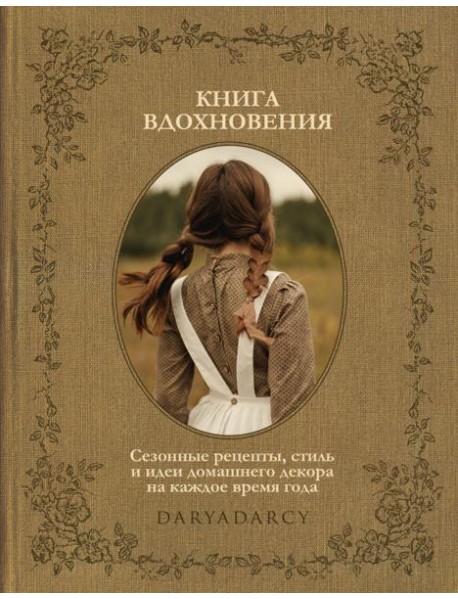 Книга вдохновения. Сезонные рецепты, стиль и идеи домашнего декора на каждое время года