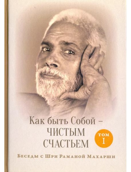 Как быть Собой - чистым Счастьем. Беседы с Шри Раманой Махарши. Том 1