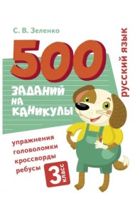500 заданий на каникулы. Русский язык. Упражнения, головоломки, ребусы, кроссворды 3 кл.