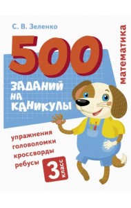 500 заданий на каникулы. Математика. Упражнения, головоломки, ребусы, кроссворды 3 кл.