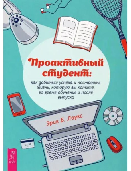 Проактивный студент: как добиться успеха и построить жизнь, которую вы хотите.
