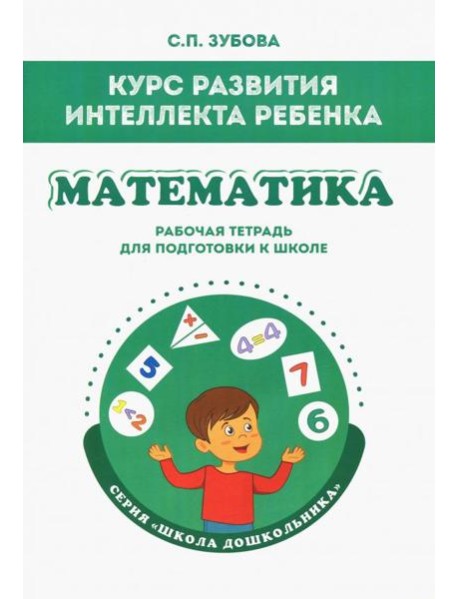 Математика. Курс развития интеллекта ребенка. Рабочая тетрадь для подготовки к школе