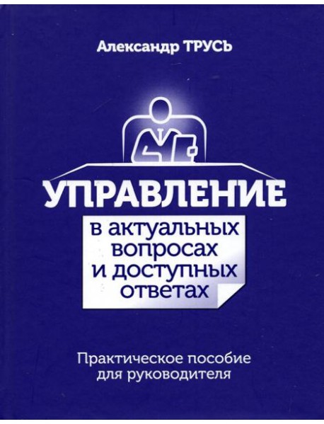 Управление в актуальных вопросах и доступных ответах. Практическое пособие для руководителя