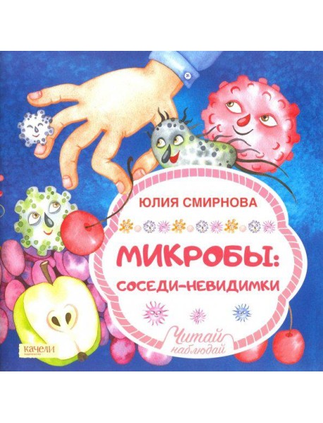 Микробы, соседи-невидимки / Ю.А. Смирнова.