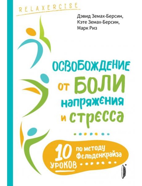 Освобождение от боли, напряжения и стресса. 10 уроков по методу Фельденкрайза