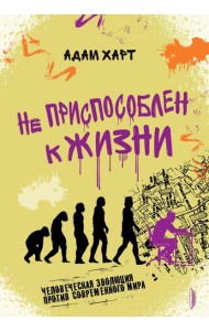 Не приспособлен к жизни. Человеческая эволюция