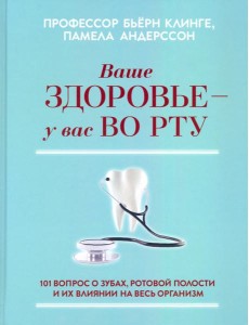Ваше здоровье - у вас во рту. 101 вопрос о зубах, ротовой полости и их влиянии на весь организм