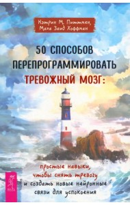 50 способов перепрограммировать тревожный мозг: простые навыки, чтобы снять тревогу и созда (6356)
