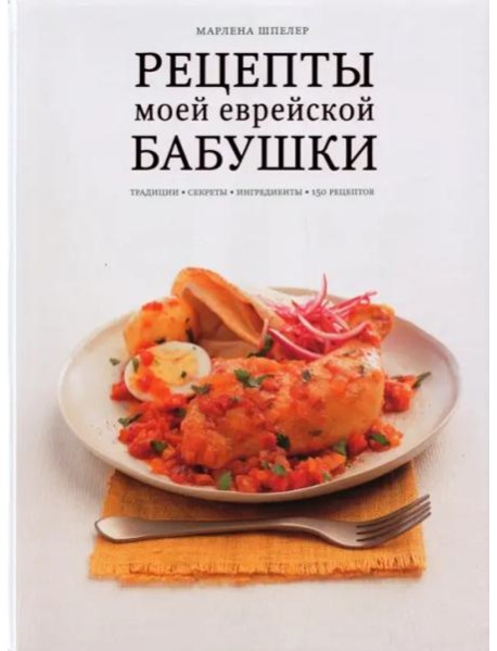 Рецепты моей еврейской бабушки. Традиции, секреты, ингредиенты. 150 рецептов