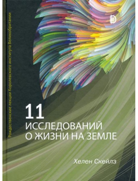 11 исследований о жизни на Земле. Рождественские лекции Королевского института Великобритании