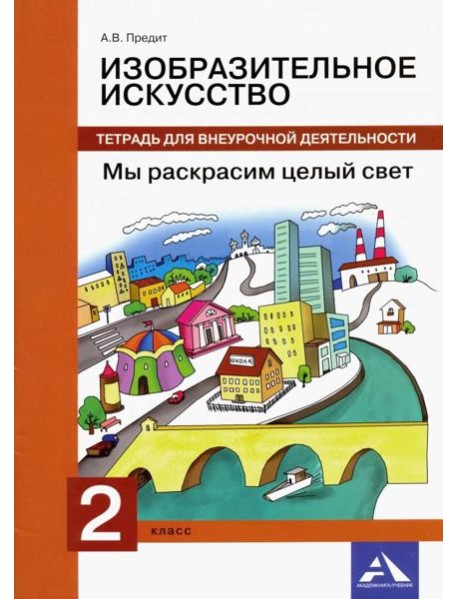 Изобразительное искусство. 2 класс. Мы раскрасим целый свет. Тетрадь для внеурочной деятельности