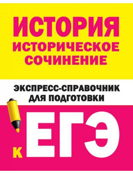 История. Историческое сочинение. Экспресс-справочник для подготовки к ЕГЭ