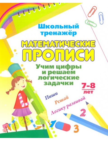 Математические прописи. Учим цифры и решаем логические задачки. 7-8 л. Пиши, решай, логику развивай