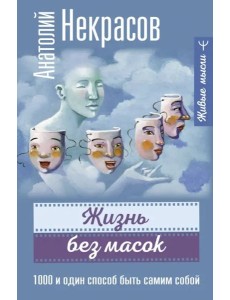 Жизнь без масок. 1000 и один способ быть самим собой