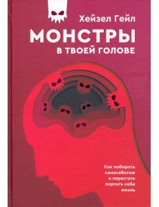 Монстры в твоей голове. Как побороть самосаботаж и перестать портить себе жизнь Монстры в твоей голове. Как побороть самосаботаж и перестать портить себе жизнь