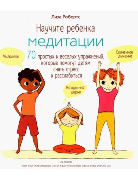 Научите ребенка медитации. 70 простых и веселых упражнений, которые помогут детям снять стресс