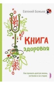 Книга здоровья. Как прожить долгую жизнь, не болея