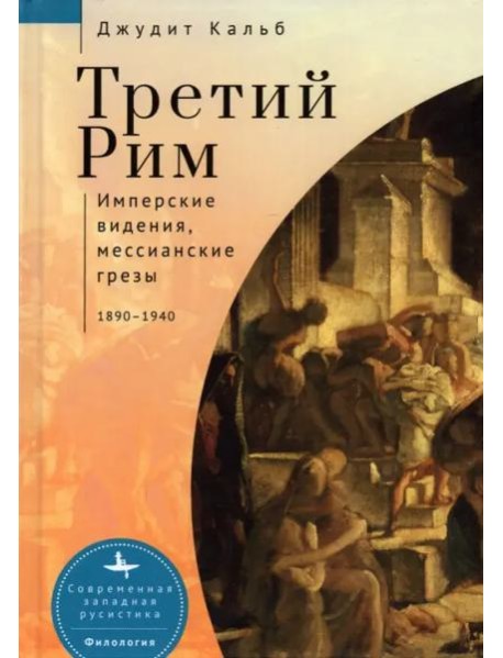 Третий Рим. Имперские видения, мессианские грёзы. 1890-1940