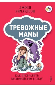 Тревожные мамы. Как превратить беспокойство в силу
