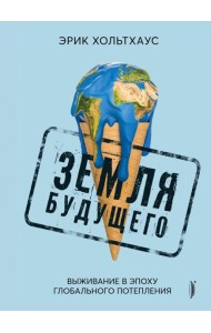 Земля будущего. Выживание в эпоху потепления