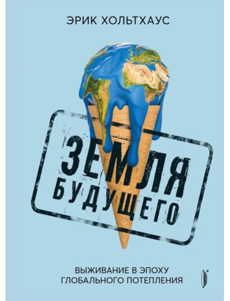 Земля будущего. Выживание в эпоху потепления