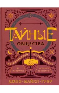 Тайные общества: Исторический путеводитель по заговорам и загадкам прошлого