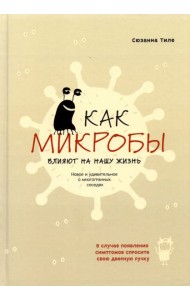 Как микробы влияют на нашу жизнь. Новое и удивительное о многогранных соседях
