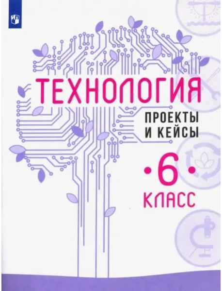Технология. 6 класс. Проекты и кейсы