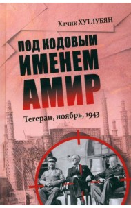 Под кодовым именем Амир. Тегеран, ноябрь, 1943  (12+)