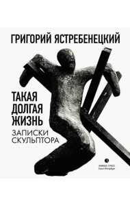 Такая долгая жизнь. Записки скульптора