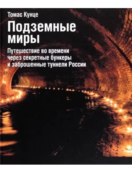 Подземные миры. Путешествие во времени через секретные бункеры и заброшенные туннели России