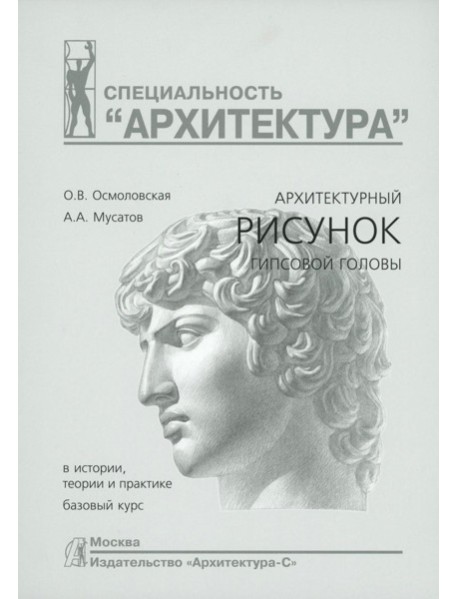 Архитектурный рисунок гипсовой головы. В истории, теории и практике. Базовый курс: Учебное пособие. 4-е изд., испр. и доп