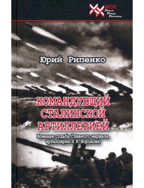 Командующий сталинской артиллерией. Военная судьба Главного маршала артиллерии Н. Н. Воронова