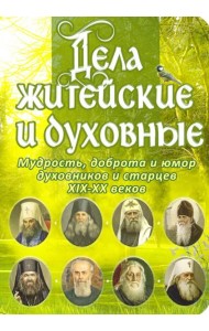 Дела житейские и духовные. Мудрость, смекалка и юмор духовников и старцев