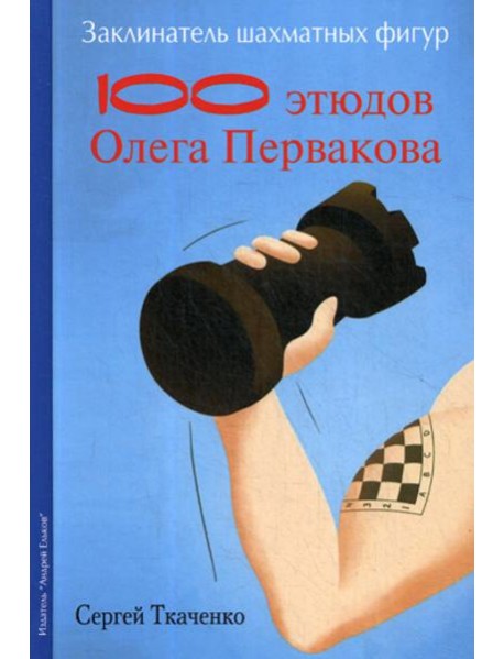 Заклинатель шахматных фигур. 100 этюдов чемпиона мира Олега Первакова